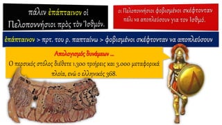 ἐπάπταινον > πρτ. του ρ. παπταίνω > φοβισμένοι σκέφτονταν να αποπλεύσουν
Απολογισμός δυνάμεων …
Ο περσικός στόλος διέθετε 1.300 τριήρεις και 3.000 μεταφορικά
πλοία, ενώ ο ελληνικός 368.
 