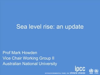 Sea level rise: an update
Prof Mark Howden
Vice Chair Working Group II
Australian National University
 