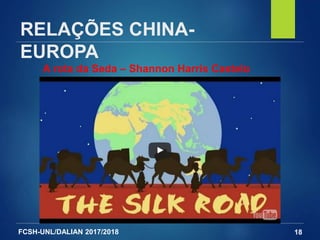 FCSH-UNL/DALIAN 2017/2018
RELAÇÕES CHINA-
EUROPA
18
A rota da Seda – Shannon Harris Castelo
 