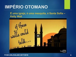 FCSH-UNL/DALIAN 2017/2018
IMPÉRIO OTOMANO
8
É uma igreja, é uma mesquita, é Santa Sofia –
Kelly Wall
 