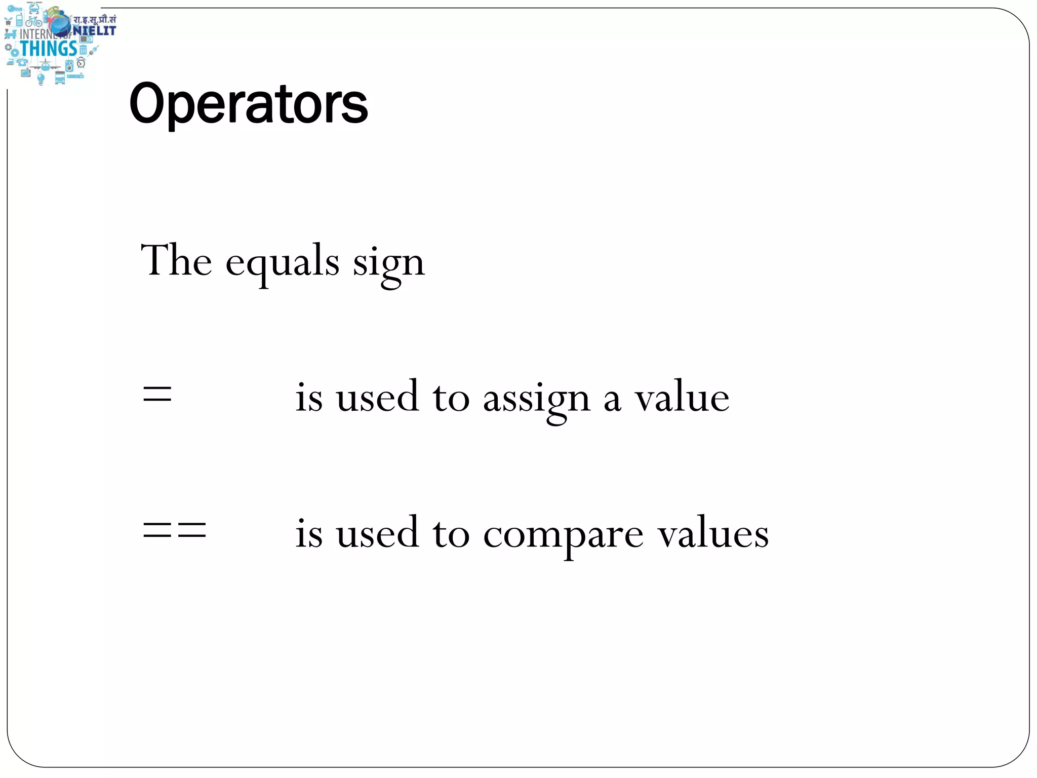 Operators
The equals sign
= is used to assign a value
== is used to compare values
 