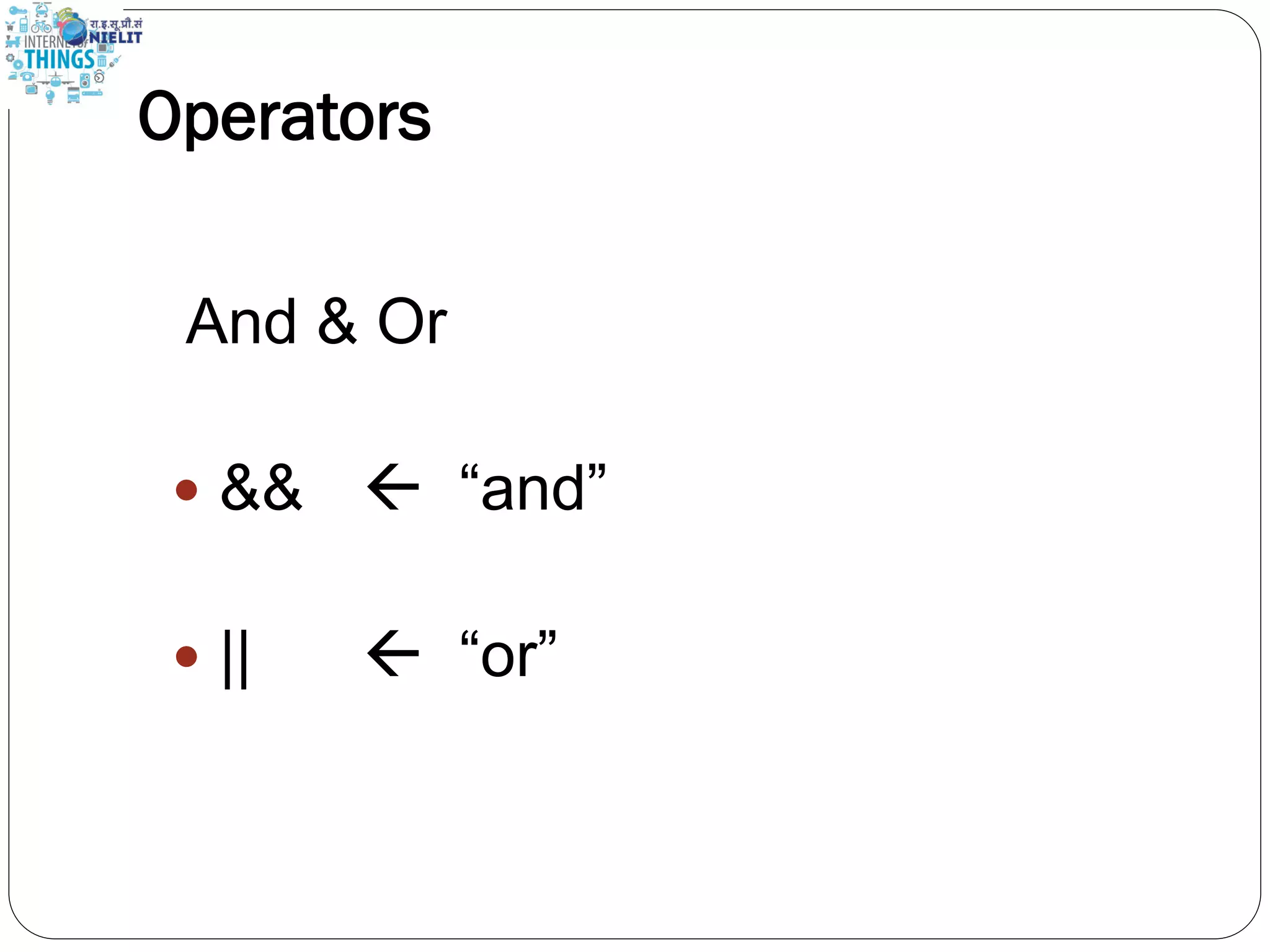 Operators
And & Or
 &&  “and”
 ||  “or”
 