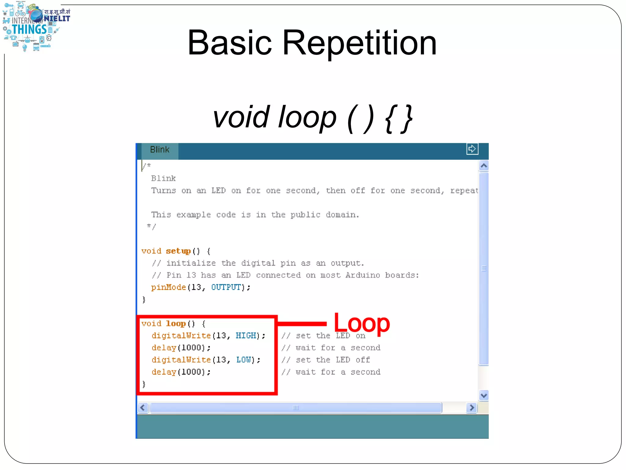 Basic Repetition
void loop ( ) { }
 