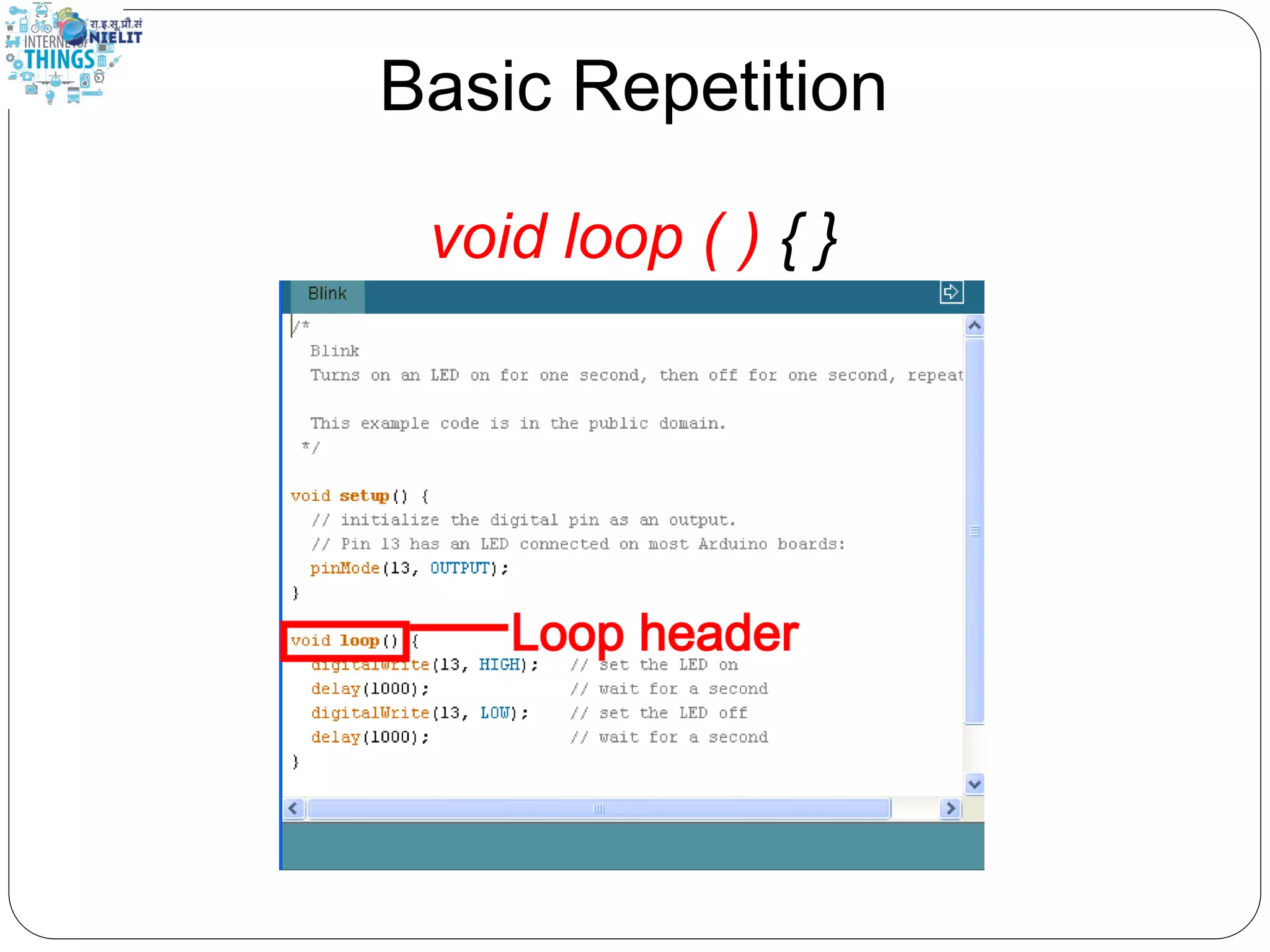 Basic Repetition
void loop ( ) { }
 