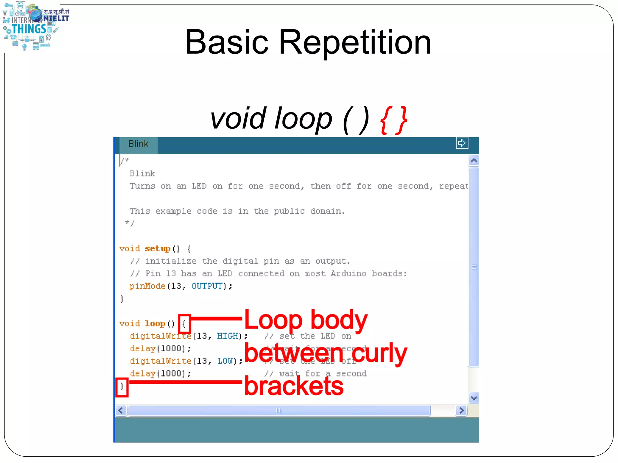 Basic Repetition
void loop ( ) { }
 