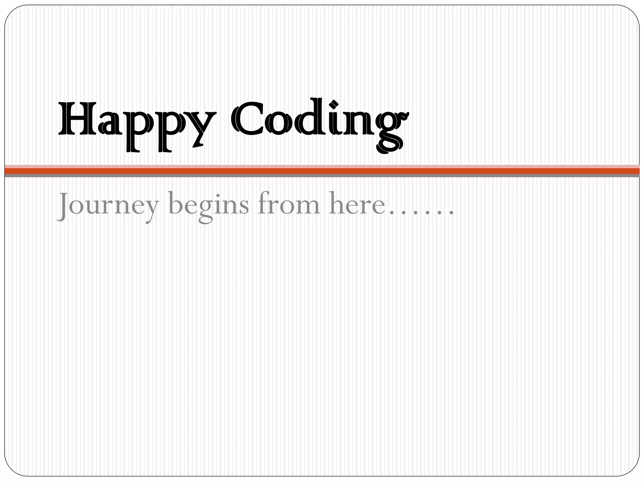 Happy Coding
Journey begins from here……
 