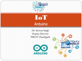 Dr. Sarwan Singh
Deputy Director
NIELIT Chandigarh
IoT
Arduino
 