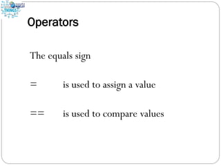Operators
The equals sign
= is used to assign a value
== is used to compare values
 