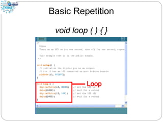 Basic Repetition
void loop ( ) { }
 