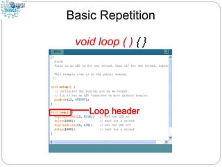 Basic Repetition
void loop ( ) { }
 