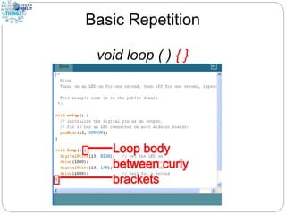 Basic Repetition
void loop ( ) { }
 