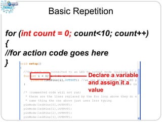 Basic Repetition
for (int count = 0; count<10; count++)
{
//for action code goes here
}
 