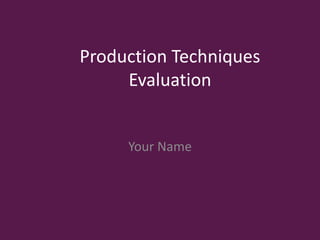 Production Techniques
Evaluation
Your Name
 