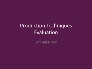 Production Techniques
Evaluation
Samuel Nixon
 