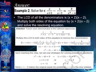 Answer:
• The LCD of all the denominators is (x + 2)(x – 2).
Multiply both sides of the equation by (x + 2)(x – 2)
and solve the resolving equation.
Copyright © 2012 JOVIC G. RULLEPA
All Rights Reserved.
 