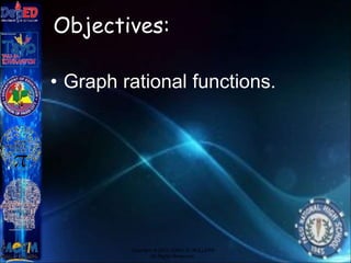 Objectives:
• Graph rational functions.
Copyright © 2012 JOVIC G. RULLEPA
All Rights Reserved.
 