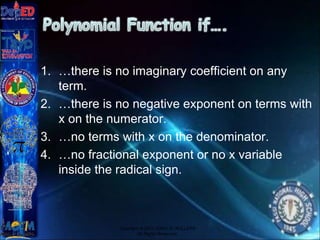 1. …there is no imaginary coefficient on any
term.
2. …there is no negative exponent on terms with
x on the numerator.
3. …no terms with x on the denominator.
4. …no fractional exponent or no x variable
inside the radical sign.
Copyright © 2012 JOVIC G. RULLEPA
All Rights Reserved.
 