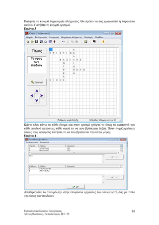 Πατήστε το κουμπί δημιουργία πλέγματος. Θα πρέπει να σας εμφανιστεί η παρακάτω
εικόνα. Πατήστε το κουμπί ορισμοί.
Εικόνα 3
Κάντε κλικ πάνω σε κάθε όνομα και στον ορισμό γράψτε το ύψος σε εκατοστά του
κάθε παιδιού πατώντας κάθε φορά το οκ που βρίσκεται δεξιά. Όταν συμπληρώσετε
όλους τους ορισμούς πατήστε το οκ που βρίσκεται στο κάτω μέρος.
Εικόνα 4
Αποθηκεύστε το σταυρόλεξο στην επιφάνεια εργασίας του υπολογιστή σας με τίτλο
«το ύψος των παιδιών»
Εκπαιδευτικό Σενάριο Γεωγραφίας
Λάγιος Βασίλειος, Εκπαιδευτικός Π.Ε. 70
10
 