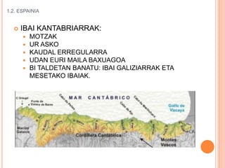 1.2. ESPAINIA
 IBAI KANTABRIARRAK:
 MOTZAK
 UR ASKO
 KAUDAL ERREGULARRA
 UDAN EURI MAILA BAXUAGOA
 BI TALDETAN BANATU: IBAI GALIZIARRAK ETA
MESETAKO IBAIAK.
 