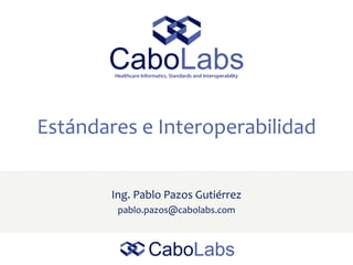 Estándares e Interoperabilidad
Ing. Pablo Pazos Gutiérrez
pablo.pazos@cabolabs.com
 