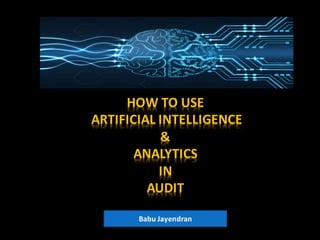 HOW	TO	USE
ARTIFICIAL	INTELLIGENCE
&
ANALYTICS
IN
AUDIT
Babu Jayendran
 