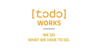 WE DO
WHAT WE HAVE TO DO.
 