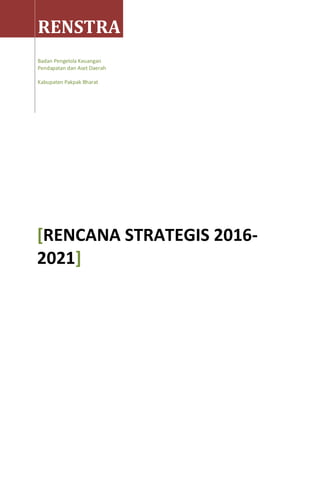 RENSTRA
Badan Pengelola Keuangan
Pendapatan dan Aset Daerah
Kabupaten Pakpak Bharat
[RENCANA STRATEGIS 2016-
2021]
 