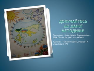 Презентація – Камо Наталія Олександрівна –
ЗДВР СЗШ № 174, роб. тел.:4974018
Малюнок – Тельнової Каріни, учениці 4-А
класу СЗШ № 174
 