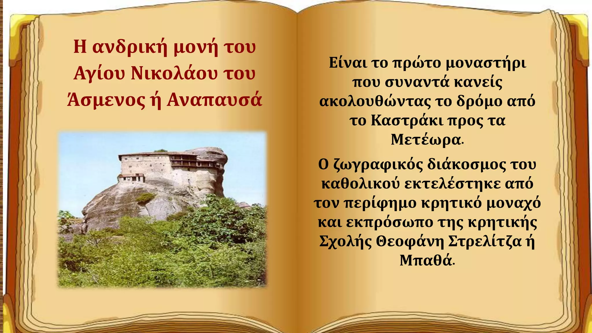 Η ανδρική μονή του
Αγίου Νικολάου του
Άσμενος ή Αναπαυσά
Είναι το πρώτο μοναστήρι
που συναντά κανείς
ακολουθώντας το δρόμο από
το Καστράκι προς τα
Μετέωρα.
Ο ζωγραφικός διάκοσμος του
καθολικού εκτελέστηκε από
τον περίφημο κρητικό μοναχό
και εκπρόσωπο της κρητικής
Σχολής Θεοφάνη Στρελίτζα ή
Μπαθά.
 