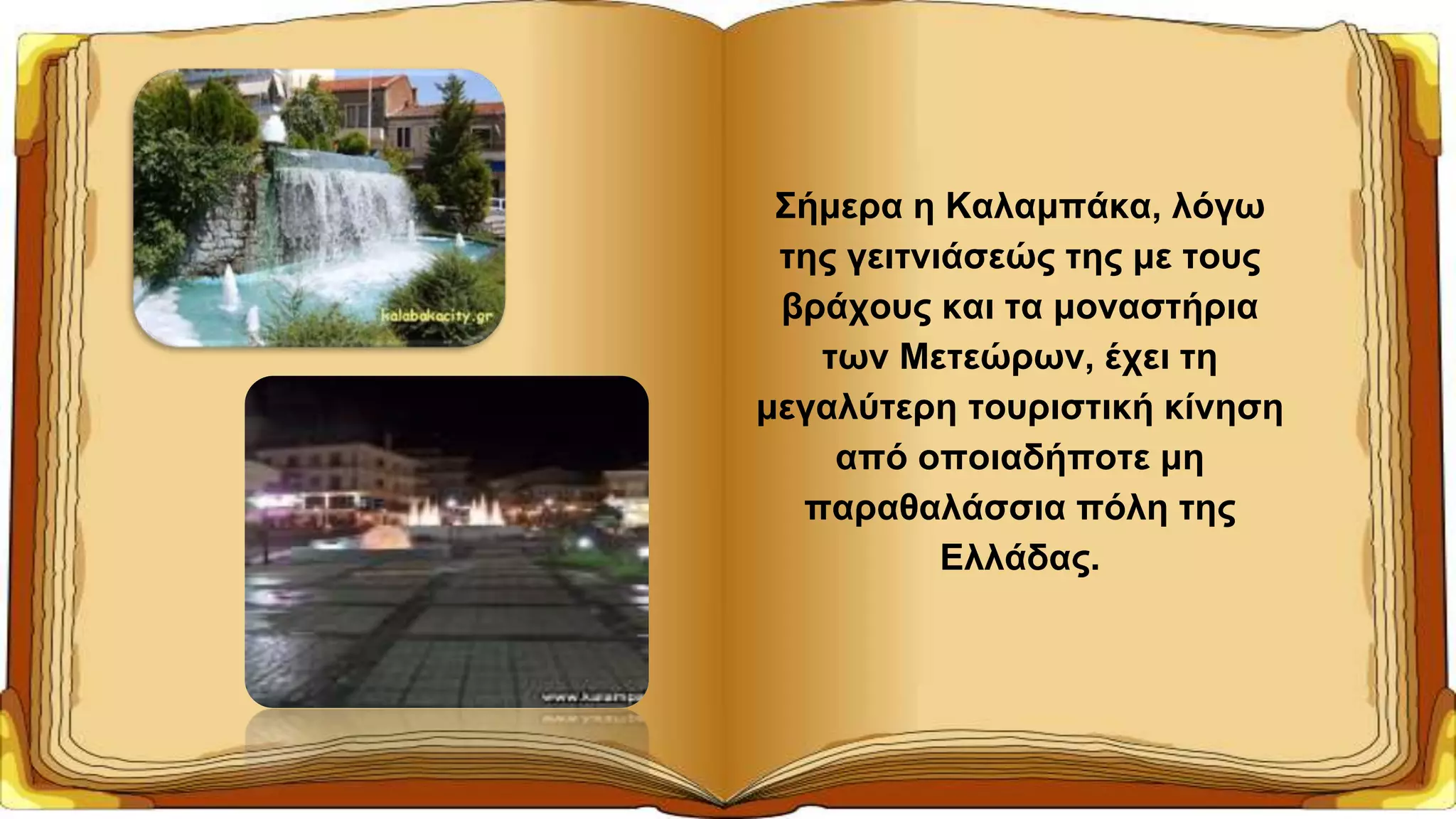 Σήμερα η Καλαμπάκα, λόγω
της γειτνιάσεώς της με τους
βράχους και τα μοναστήρια
των Μετεώρων, έχει τη
μεγαλύτερη τουριστική κίνηση
από οποιαδήποτε μη
παραθαλάσσια πόλη της
Ελλάδας.
 
