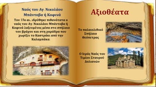 Ναός του Αγ. Νικολάου
Μπάντοβα ή Κοφινά Αξιοθέατα
Το παλαιολιθικό
Σπήλαιο
Θεόπετρας
Ο Ιερός Ναός του
Τιμίου Σταυρού
Δολιανών
Τον 15ο αι., ιδρύθηκε πιθανότατα ο
ναός του Αγ. Νικολάου Μπάντοβα ή
Κοφινά λαξευμένος μέσα στο σπήλαιο
του βράχου και στη χαράδρα που
χωρίζει το Καστράκι από την
Καλαμπάκα.
 