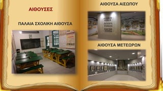 ΑΙΘΟΥΣΕΣ
ΑΙΘΟΥΣΑ ΑΙΣΩΠΟΥ
ΑΙΘΟΥΣΑ ΜΕΤΕΩΡΩΝ
ΠΑΛΑΙΑ ΣΧΟΛΙΚΗ ΑΙΘΟΥΣΑ
 