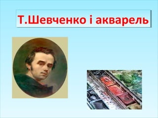 Т.Шевченко і акварельТ.Шевченко і акварель
 