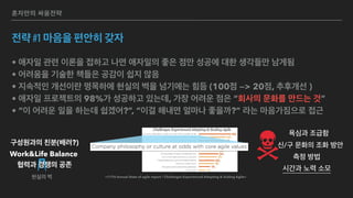 혼자만의 싸움전략
전략 #1 마음을 편안히 갖자
• 애자일 관련 이론을 접하고 나면 애자일의 좋은 점만 성공에 대한 생각들만 남게됨
• 어려움을 기술한 책들은 공감이 쉽지 않음
• 지속적인 개선이란 명목하에 현실의 벽을 넘기에는 힘듬 (100점 —> 20점, 추후개선 )
• 애자일 프로젝트의 98%가 성공하고 있는데, 가장 어려운 점은 “회사의 문화를 만드는 것”
• “이 어려운 일을 하는데 쉽겠어?”, “이걸 해내면 얼마나 좋을까?” 라는 마음가짐으로 접근
<11TH Annual State of agile report / Challenges Experienced Adopting & Scaling Agile>현실의 벽
협력과 경쟁의 공존
Work&Life Balance
구성원과의 친분(배려?)
욕심과 조급함
신/구 문화의 조화 방안
측정 방법
시간과 노력 소모
 
