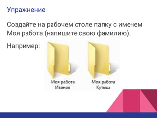 Упражнение
Создайте на рабочем столе папку с именем
Моя работа (напишите свою фамилию).
Например:
 