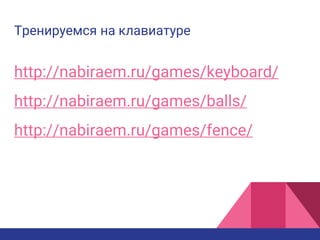Тренируемся на клавиатуре
http://nabiraem.ru/games/keyboard/
http://nabiraem.ru/games/balls/
http://nabiraem.ru/games/fence/
 