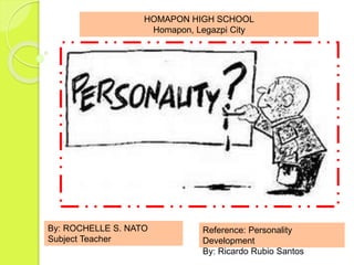 HOMAPON HIGH SCHOOL
Homapon, Legazpi City
By: ROCHELLE S. NATO
Subject Teacher
Reference: Personality
Development
By: Ricardo Rubio Santos
 