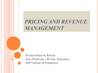 Dr.Jayashree R. Kotnal
Asst. Professor , M.Com Vijayapur
ASP College of Commerce
PRICING AND REVENUE
MANAGEMENT
 