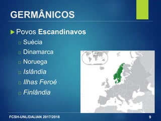 FCSH-UNL/DALIAN 2017/2018
GERMÂNICOS
 Povos Escandinavos
□ Suécia
□ Dinamarca
□ Noruega
□ Islândia
□ Ilhas Feroé
□ Finlândia
9
 