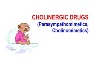 CHOLINERGIC DRUGS
(Parasympathomimetics,
Cholinomimetics)
 