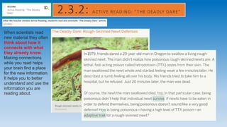2.3.2: ACTIVE READING: “THE DEADLY DARE”
When scientists read
new material they often
think about how it
connects with what
they already know.
Making connections
while you read helps
your brain find a place
for the new information.
It helps you to better
understand and use the
information you are
reading about.
 