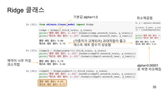 Ridge 클래스
35
(가중치가 규제되어) 과대적합이 줄고
테스트 세트 점수가 상승됨
기본값 alpha=1.0
제약이 너무 커짐
과소적합 alpha=0.00001
로 하면 비슷해짐
최소제곱법
 