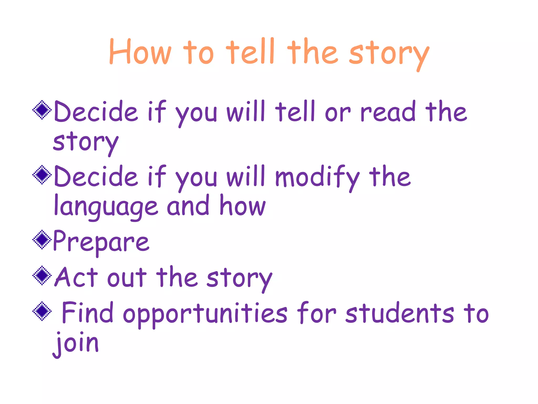 How to tell the story
Decide if you will tell or read the
story
Decide if you will modify the
language and how
Prepare
Act out the story
Find opportunities for students to
join
 