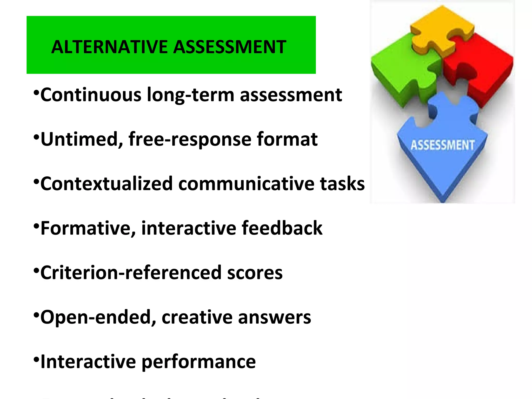 ALTERNATIVE ASSESSMENT
•Continuous long-term assessment
•Untimed, free-response format
•Contextualized communicative tasks
•Formative, interactive feedback
•Criterion-referenced scores
•Open-ended, creative answers
•Interactive performance
 