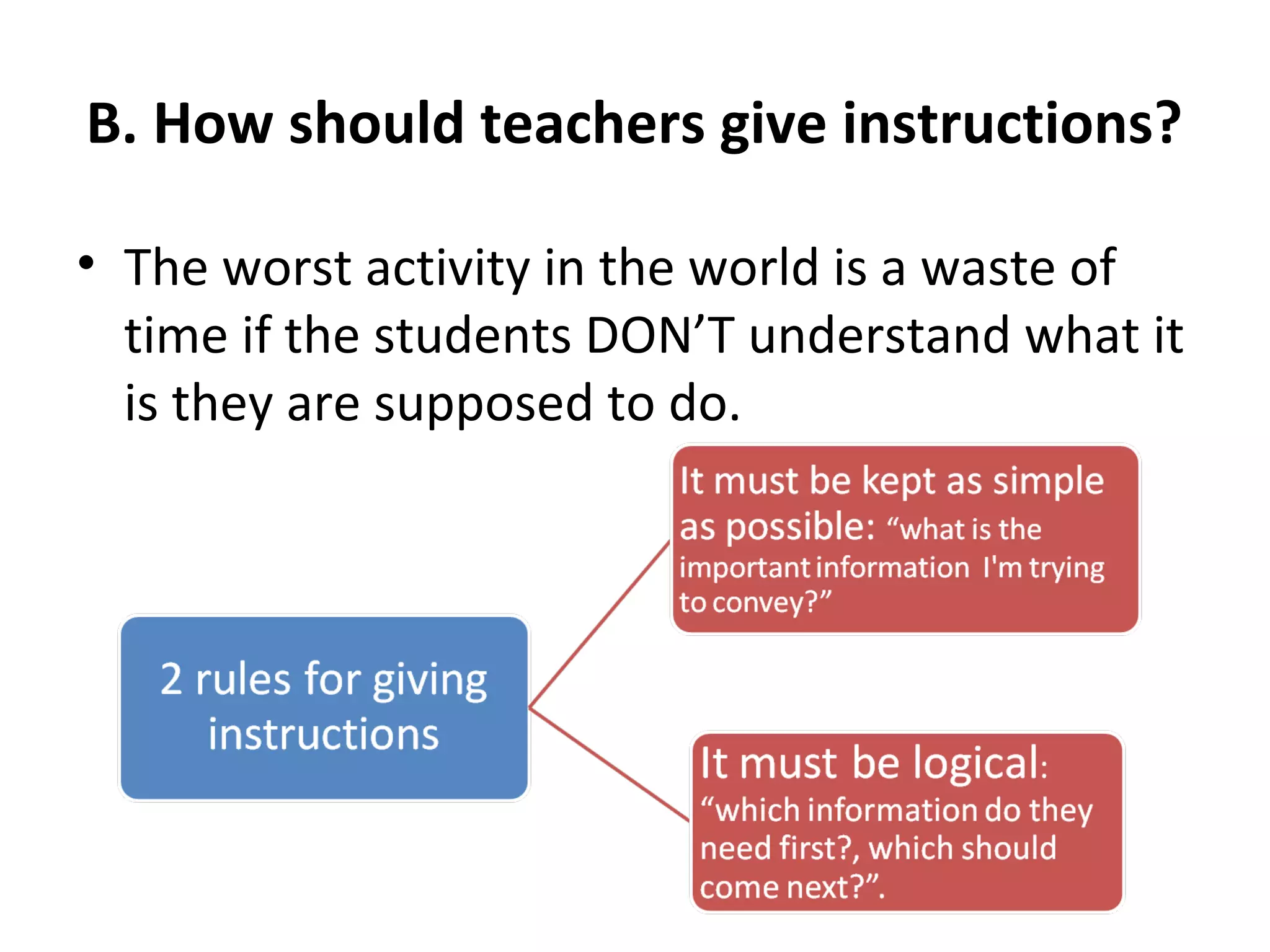 B. How should teachers give instructions?
• The worst activity in the world is a waste of
time if the students DON’T understand what it
is they are supposed to do.
 