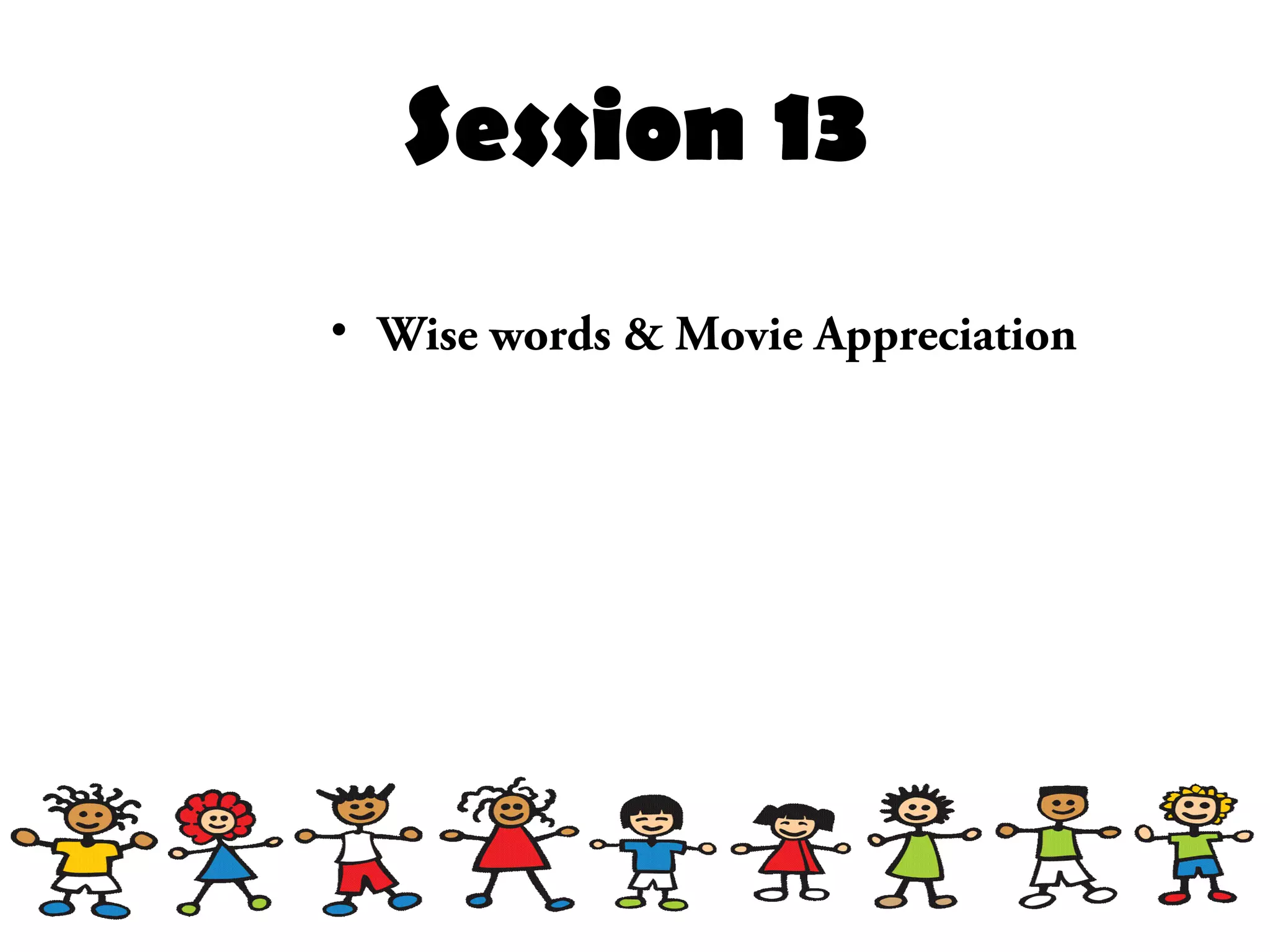 Session 13
• Wise words & Movie Appreciation
 