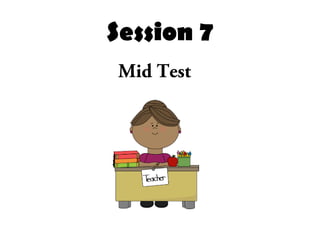 Session 7
Mid Test
 