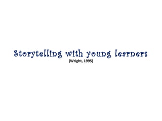 Storytelling with young learners
(Wright, 1995)
 