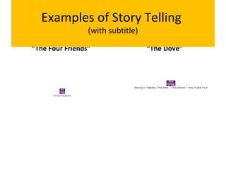 “The Four Friends” “The Dove”
Examples of Story Telling
(with subtitle)
The four friends.FLV
Aesop's Fables The Ant _ The Dove - YouTube.FLV
 
