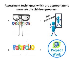 Assessment techniques which are appropriate to
measure the children progress:
1
2
3
1
4
 